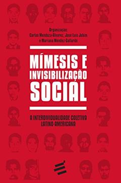 Mímesis e Invisibilização Social. A Interdividualidade Coletiva Latino-Americana - Coleção Biblioteca René Girard, do autor Carlos Mendoza-álvarez