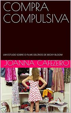 COMPRA COMPULSIVA: UM ESTUDO SOBRE O FILME DELÍRIOS DE BECKY BLOOM, do autor Joanna Cafezeiro