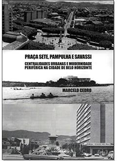 Praça Sete, Pampulha e Savassi. Centralidades Urbanas e Modernidade Periférica na Cidade de Belo Horizonte, do autor Marcelo Cedro