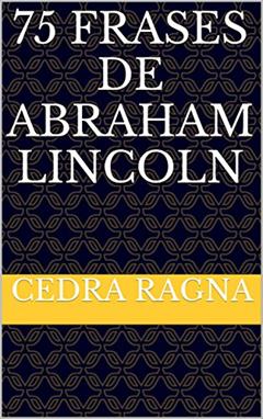 75 Frases de Abraham Lincoln, do autor Cedra Ragna