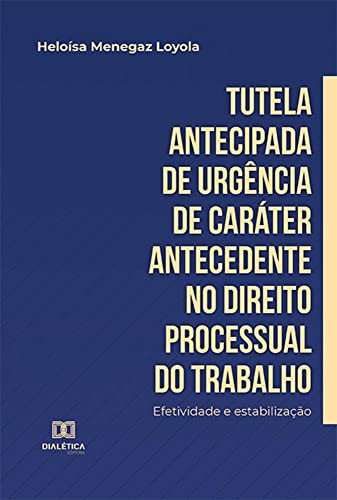 Ler Tutela antecipada de urgência de caráter antecedente no Direito Processual do Trabalho: efetividade e estabilização, do autor Heloísa Menegaz Loyola Ler Tutela antecipada de urgência de caráter antecedente no Direito Processual do Trabalho: efetividade e estabilização, do autor Heloísa Menegaz Loyola