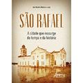 Ler São Rafael: A Cidade que Ressurge do Tempo e da História, do autor Ana Maria de Medeiros Lucas