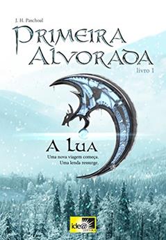 Primeira Alvorada - A Lua - Livro 1: Uma Nova Viagem Começa : Uma Lenda Ressurge, do autor J. H. Paschoal
