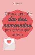 Ler Uma Carta de Dia dos Namorados pro Garoto que Odeio, do autor Ayana A. P. Ler Uma Carta de Dia dos Namorados pro Garoto que Odeio, do autor Ayana A. P.