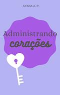 Ler Administrando Corações, do autor Ayana A. P. Ler Administrando Corações, do autor Ayana A. P.