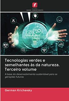 Tecnologias verdes e semelhantes às da natureza. Terceiro volume: A base do desenvolvimento sustentável para as gerações futuras, do autor German Krichevsky