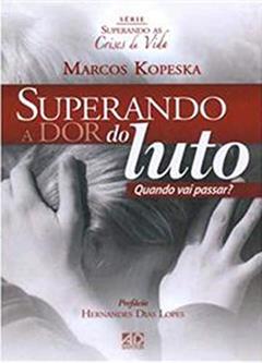 Superando a Dor do Luto. Quando Vai Passar? - Série Superando as Crises da Vida, do autor Marcos Kopeska