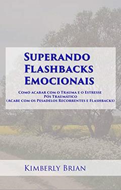 Superando Flashbacks Emocionais: Como acabar com o Trauma e o Estresse Pós Traumático, do autor Kimberly Brian