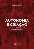 Ler Autonomia e criação superando estereotipias e reproduções, do autor Ed Otsuka Ler Autonomia e criação superando estereotipias e reproduções, do autor Ed Otsuka