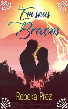 Em Seus Braços, do autor Rebeka Prez