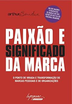 Paixão e Significado da Marca: Ponto de Virada e Transformação de Marcas Corporativas, Marcas Pessoais e de Organizações, do autor Arthur Bender