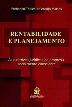 Rentabilidade e Planejamento. As Diretrizes Jurídicas da Empresa Socialmente Consciente, do autor Frederico Thales de Araújo Martos