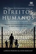 Ler O sistema interamericano de direitos humanos e a migração forçada: perspectiva de complementariedade nas situações de refúgio e deslocamento interno, do autor Lorena Pereira Oliveira Boechat