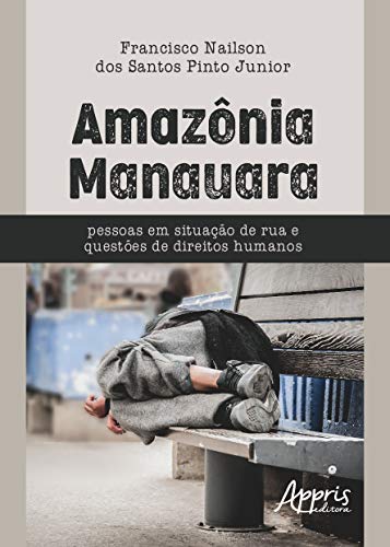 Ler Amazônia manauara: pessoas em situação de rua e questões de direitos humanos, do autor Francisco Nailson dos Santos Pinto Junior