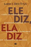 Ler Ele diz, ela diz: Como um casal de líderes consegue superar as diferenças e construir um casamento de sucesso, do autor Larry Titus; Devi Titus Ler Ele diz, ela diz: Como um casal de líderes consegue superar as diferenças e construir um casamento de sucesso, do autor Larry Titus; Devi Titus