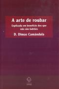 Ler A arte de roubar: Explicada em benefício dos que não são ladrões, do autor D. Dimas Camandula Ler A arte de roubar: Explicada em benefício dos que não são ladrões, do autor D. Dimas Camandula
