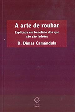 A arte de roubar: Explicada em benefício dos que não são ladrões, do autor D. Dimas Camandula