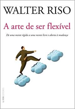A arte de ser flexível: De uma mente rígida a uma mente livre e aberta à mudança, do autor Walter Riso