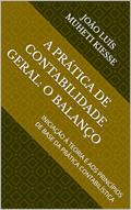 Ler A PRÁTICA DE CONTABILIDADE GERAL: O BALANÇO: INICIAÇÃO À TEORIA E AOS PRINCÍPIOS DE BASE DA PRÁTICA CONTABILÍSTICA, do autor JOÃO LUÍS MUHETI KIESSE