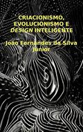 Ler CRIACIONISMO, EVOLUCIONISMO E DESIGN INTELIGENTE: Visões Cosmogônicas, do autor João Fernandes da Silva Júnior