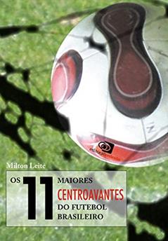 Os 11 maiores centroavantes do futebol brasileiro, do autor Milton Leite