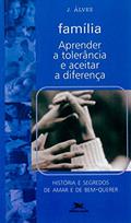 Ler Família - Aprender a tolerância e aceitar a diferença: História e segredos de amar e de bem-querer, do autor José Benedito Alves