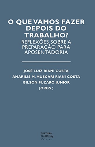 O que vamos fazer depois do trabalho? Reflexões sobre a preparação para aposentadoria, do autor José Luiz Riani Costa; Amarilis M. Muscari Riani Costa; Gilson Fuzaro Junior