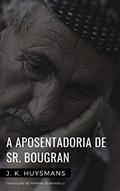 Ler A aposentadoria de Sr. Bougran, do autor Joris-Karl Huysmans
