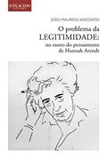 Ler O Problema da Legitimidade: no Rastro do Pensamento de Hannah Arendt, do autor João Maurício Adeodato