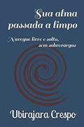 Ler Sua alma passada a limpo: Navegue livre e solto, sem sobrecargas (Portuguese Edition), do autor Pr. Ubirajara Cerqueira Crespo; Ubirajara Crespo