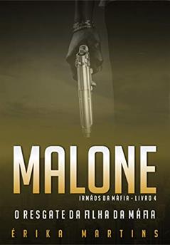 Malone - O resgate da filha da Máfia (Irmãos da Máfia Livro 4), do autor Erika Martins