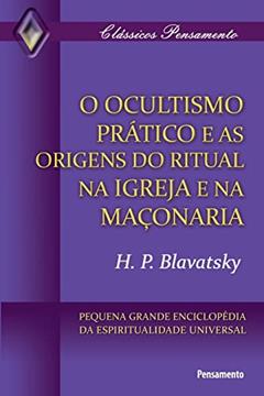 O Ocultismo Prático e as Origens do Ritual na Igreja e na Maçonaria, do autor H. P. Blavatsky