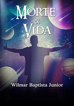 MORTE E VIDA : UMA VISÃO REAL DA VIDA APÓS A MORTE, do autor WILMAR BAPTISTA JUNIOR