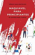 Ler Maquiavel Para Principiantes: e outros, nem tanto..., do autor Sergio Maia Botelho