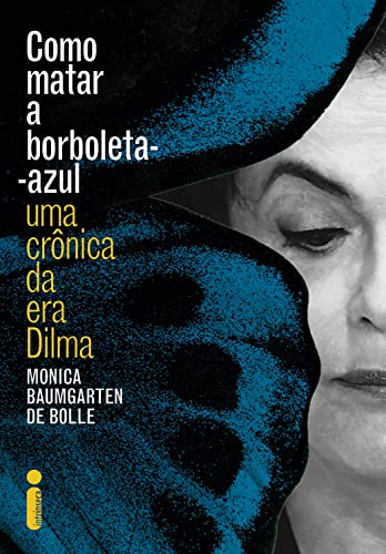 Ler Como matar a borboleta-azul: Uma crônica da era Dilma, do autor Monica Baumgarten de Bolle