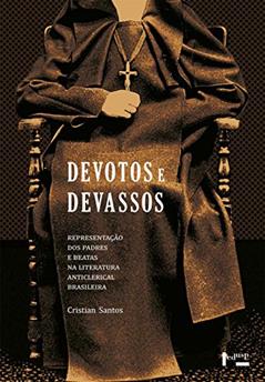 Devotos e Devassos. Representação dos Padres e Beatas na Literatura Anticlerical Brasileira, do autor Cristian Santos