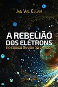 Ler A Rebelião dos Elétrons: e o Código de Vida do Criador, do autor Jan Val Ellam Ler A Rebelião dos Elétrons: e o Código de Vida do Criador, do autor Jan Val Ellam