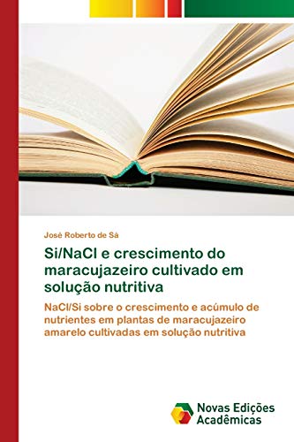 Ler Si/NaCl e crescimento do maracujazeiro cultivado em solução nutritiva: NaCl/Si sobre o crescimento e acúmulo de nutrientes em plantas de maracujazeiro amarelo cultivadas em solução nutritiva, do autor José Roberto de Sá