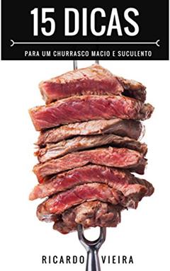 15 Dicas para um Churrasco Macio e Suculento: O Melhor do Churrasco em 15 Dicas, do autor Ricardo Vieira