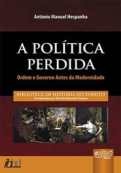 Política Perdida, A - Ordem e Governo Antes da Modernidade - Biblioteca de História do Direito - Coordenada por Ricardo Marcelo Fonseca, do autor António Manuel Hespanha