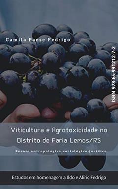 Viticultura e Agrotoxicidade no Distrito de Faria Lemos/RS: Ensaio antropológico-sociológico-jurídico, do autor Camila Paese Fedrigo