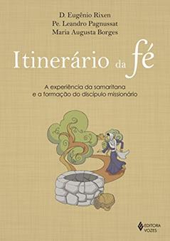 Itinerário da fé: A experiência da samaritana e a formação do discípulo missionário, do autor Dom Eugênio Rixen; Pe. Leandro Pagnussat; Maria Augusta Borges