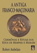 Ler Antiga franco-maçonaria, A: Cerimônias e rituais dos ritos de Memphis e Misraïm, do autor Robert Ambelain
