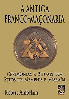 Antiga franco-maçonaria, A: Cerimônias e rituais dos ritos de Memphis e Misraïm, do autor Robert Ambelain