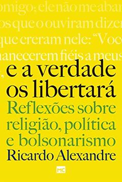 E a verdade os libertará: Reflexões sobre religião, política e bolsonarismo, do autor Ricardo Alexandre