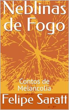 Neblinas de Fogo: Contos de Melancolia, do autor Felipe Saratt