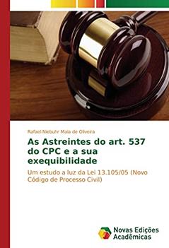 As Astreintes do art. 537 do CPC e a sua exequibilidade: Um estudo a luz da Lei 13.105/05 (Novo Código de Processo Civil), do autor Rafael Niebuhr Maia de Oliveira