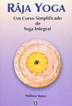 Raja Yoga. Um Curso Simplificado de Yoga Integral, do autor Wallace Slater