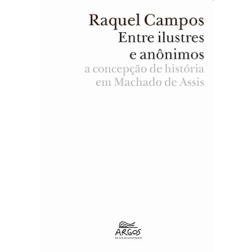 Ler Entre Ilustres e Anônimos: a Concepção de História em Machado de Assis, do autor Raquel Campos Ler Entre Ilustres e Anônimos: a Concepção de História em Machado de Assis, do autor Raquel Campos
