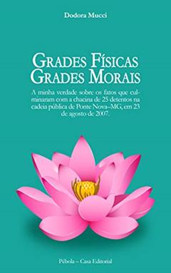 Grades físicas, grades morais: A minha verdade sobre os fatos que culminaram com a chacina de 25 detentos na cadeia pública de Ponte Nova-MG, em 23 de agosto de 2007., do autor Dodora Mucci